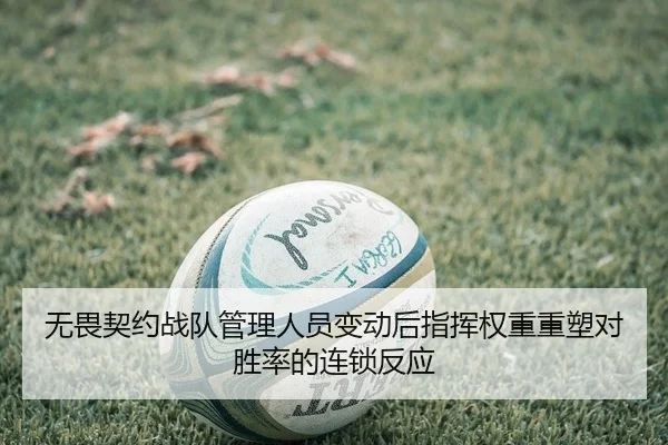 无畏契约战队管理人员变动后指挥权重重塑对胜率的连锁反应